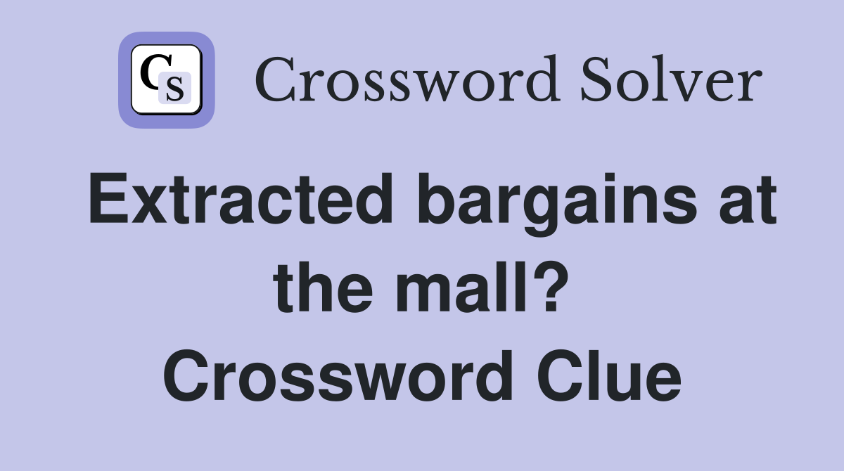 Extracted bargains at the mall? Crossword Clue Answers Crossword Solver
